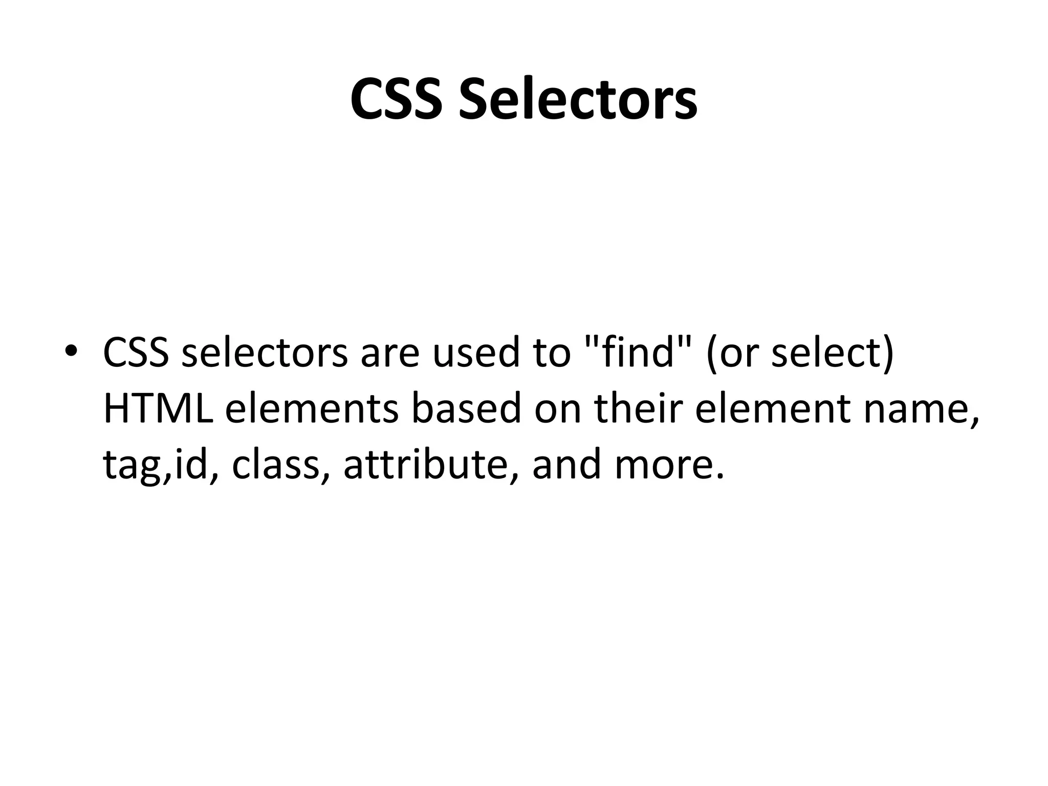 CSS Selectors • CSS selectors are used to "find" (or select) HTML elements based on their element name, tag,id, class, attribute, and more. 