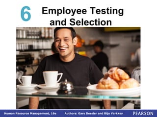 Authors: Gary Dessler and Biju Varkkey
Human Resource Management, 16e
6 Employee Testing
and Selection
 