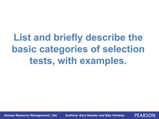 Authors: Gary Dessler and Biju Varkkey
Human Resource Management, 16e
List and briefly describe the
basic categories of selection
tests, with examples.
 