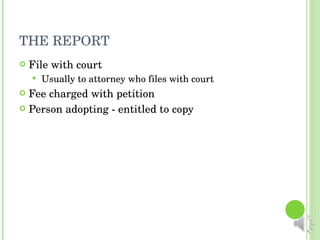 THE REPORT File with court Usually to attorney who files with court Fee charged with petition Person adopting - entitled to copy 