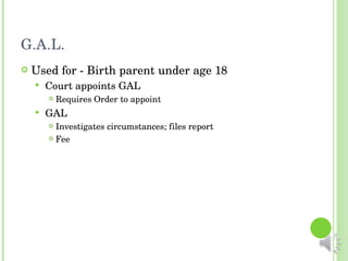 G.A.L. Used for - Birth parent under age 18 Court appoints GAL Requires Order to appoint GAL Investigates circumstances; files report Fee 