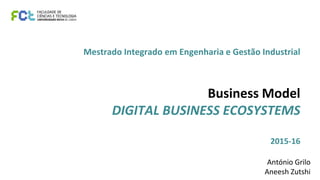 Mestrado Integrado em Engenharia e Gestão Industrial
Business Model
DIGITAL BUSINESS ECOSYSTEMS
2015-16
António Grilo
Aneesh Zutshi
 