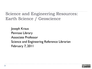 Science and Engineering Resources:
Earth Science / Geoscience

  Joseph Kraus
  Penrose Library
  Associate Professor
  Science and Engineering Reference Librarian
  February 7, 2011
 