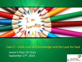 Class 5 – Gods Love and Knowledge and the Love for God
Junior’s Class 10-12yrs
September 27th, 2015
 