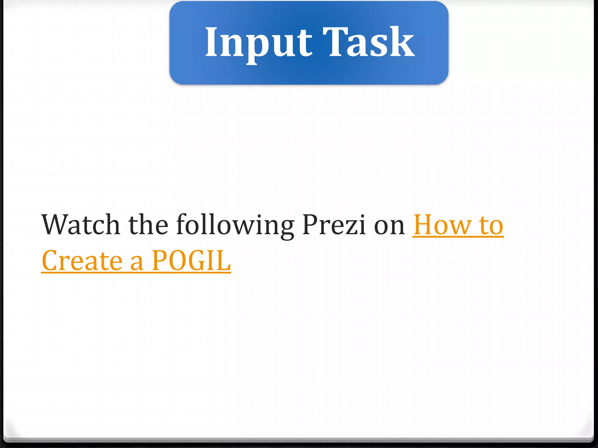 Watch the following Prezi on How to
Create a POGIL
Input Task