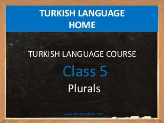 www.study-turkish.com
Class 5
Plurals
TURKISH LANGUAGE COURSE
TURKISH LANGUAGE
HOME
 
