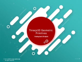 © 2021 arche1.co.jp | jaist.ac.jp
All rights reserved.
P A G E 15
Threejs3D Geometric
Primitives
Creating basic 3D objects
 