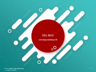 © 2021 arche1.co.jp | jaist.ac.jp
All rights reserved.
P A G E 7
3Ds MAX
Let’s design something in 3D
 