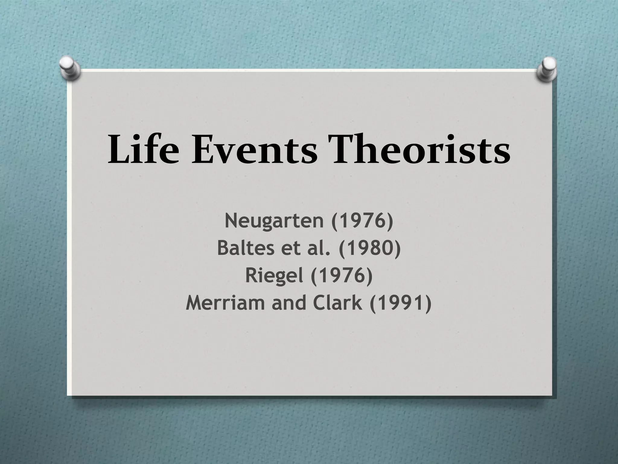 Life Events Theorists
Neugarten (1976)
Baltes et al. (1980)
Riegel (1976)
Merriam and Clark (1991)
 