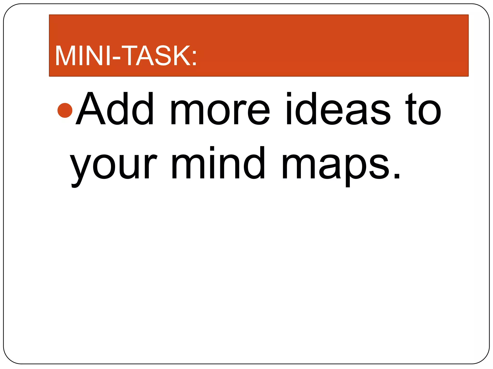 MINI-TASK:
Add more ideas to
your mind maps.
