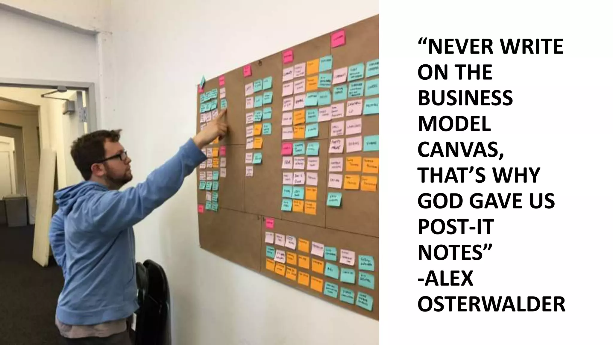 “NEVER WRITE
ON THE
BUSINESS
MODEL
CANVAS,
THAT’S WHY
GOD GAVE US
POST-IT
NOTES”
-ALEX
OSTERWALDER
 