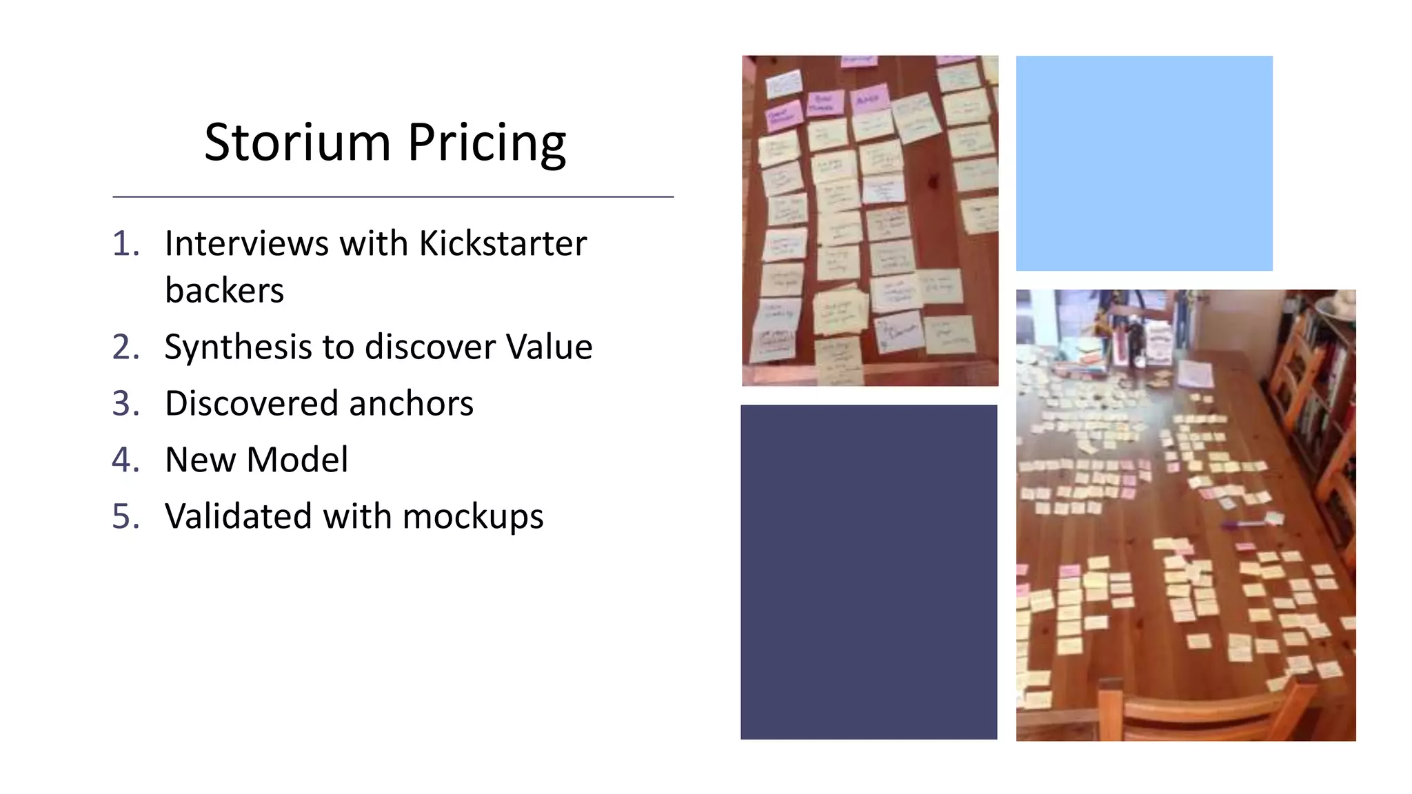 Storium Pricing
1. Interviews with Kickstarter
backers
2. Synthesis to discover Value
3. Discovered anchors
4. New Model
5. Validated with mockups
 