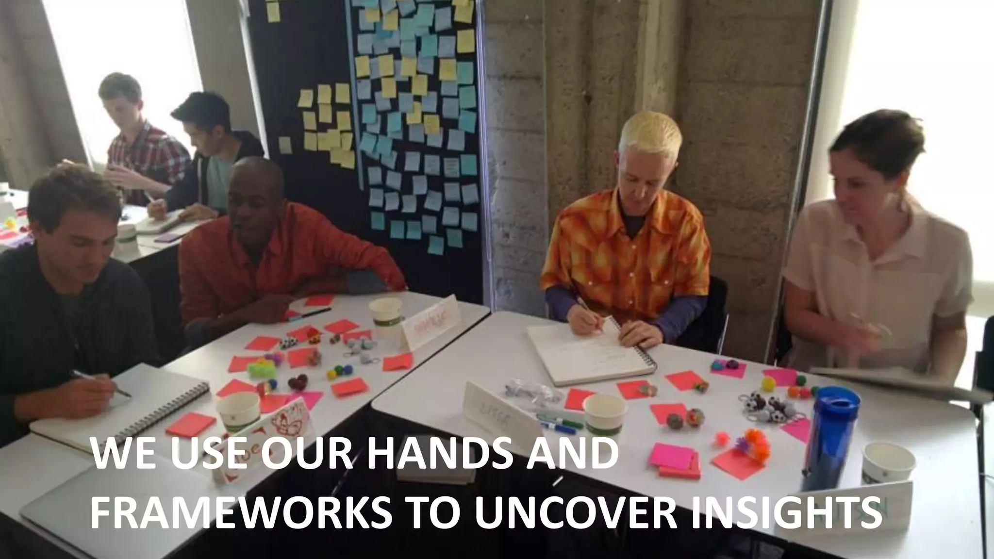 WE USE OUR HANDS AND
FRAMEWORKS TO UNCOVER INSIGHTS
 