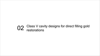 02 Class V cavity designs for direct filling gold
restorations
 