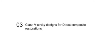 03 Class V cavity designs for Direct composite
restorations
 
