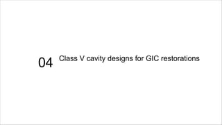 04 Class V cavity designs for GIC restorations
 