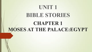 CHAPTER 1
MOSES AT THE PALACE:EGYPT
UNIT 1
BIBLE STORIES
 