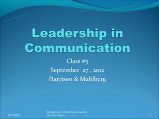 Class #5
             September 27 , 2012
             Harrison & Muhlberg




            Georgetown University Leadership
9/20/2012   Communication                      1
 