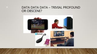 DATA DATA DATA – TRIVIAL PROFOUND
OR OBSCENE?
15
 