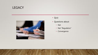 LEGACY
• Quiz
• Questions about
• Net
• Net “Regulation”
• Convergence
 