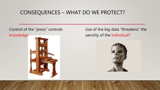 CONSEQUENCES – WHAT DO WE PROTECT?
Control of the “press” controls
knowledge
Use of the big data “threatens” the
sanctity of the Individual?
 