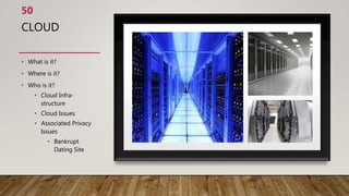 CLOUD
50
• What is it?
• Where is it?
• Who is it?
• Cloud Infra-
structure
• Cloud Issues
• Associated Privacy
Issues
• Bankrupt
Dating Site
 