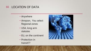 LOCATION OF DATA
• Anywhere
• Amazon, You select
Regional zones
• USA, long arm
statutes
• EU, on the continent
• Protection in
transit??
66
 