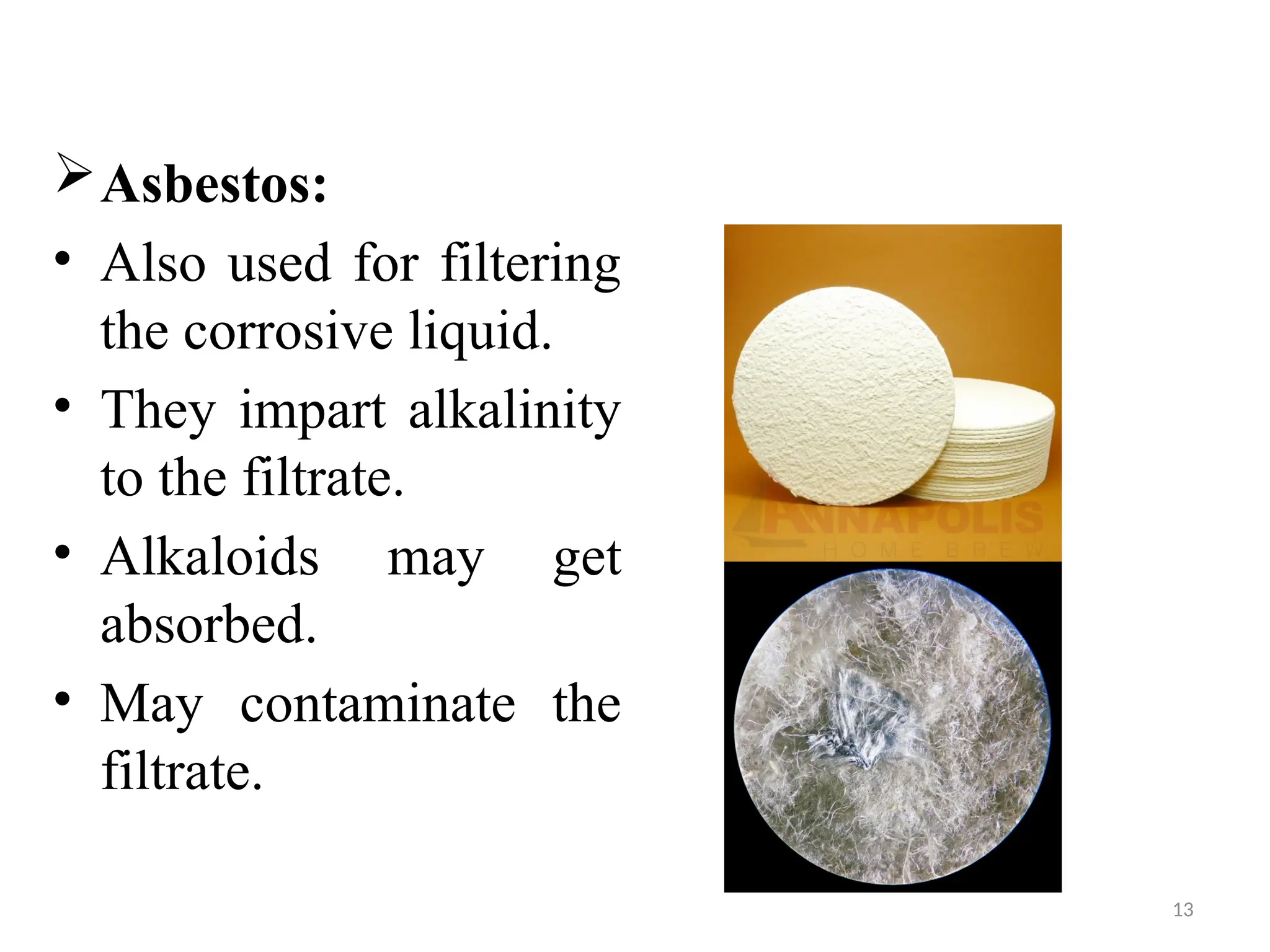 13
Asbestos:
• Also used for filtering
the corrosive liquid.
• They impart alkalinity
to the filtrate.
• Alkaloids may get
absorbed.
• May contaminate the
filtrate.
 