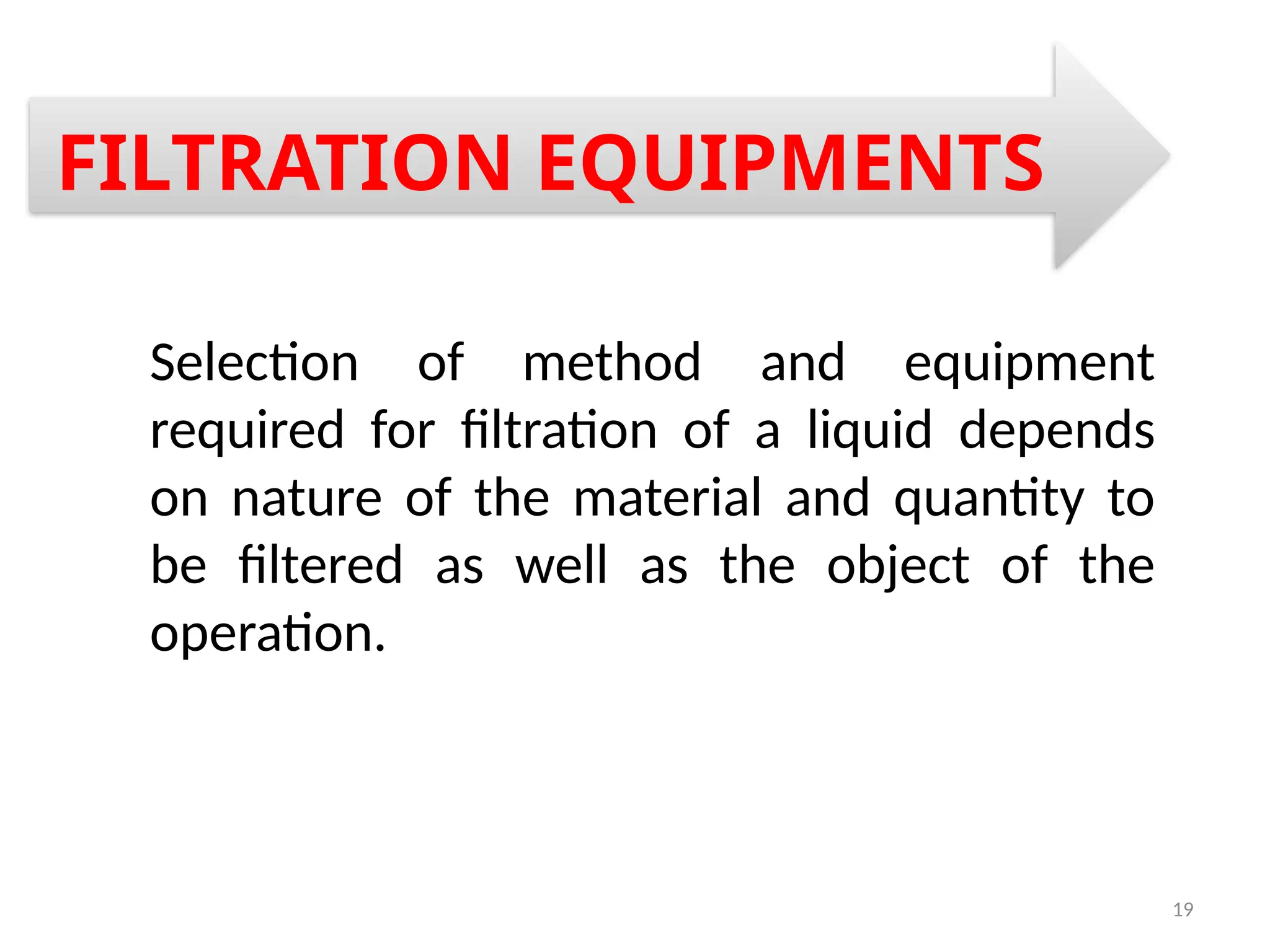 19
Selection of method and equipment
required for filtration of a liquid depends
on nature of the material and quantity to
be filtered as well as the object of the
operation.
FILTRATION EQUIPMENTS
 