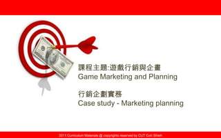 2011 Curriculum Materials @ copyrights reserved by CUT Cori Shieh
課程主題:遊戲行銷與企畫
Game Marketing and Planning
行銷企劃實務
Case study - Marketing planning
 