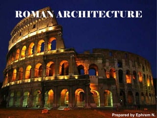 ROMAN ARCHITECTURE
Prepared by Ephrem N.
 