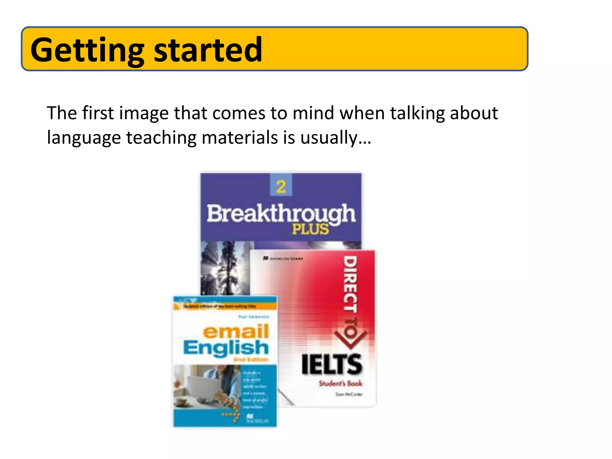 Getting started
 The first image that comes to mind when talking about
 language teaching materials is usually…
 