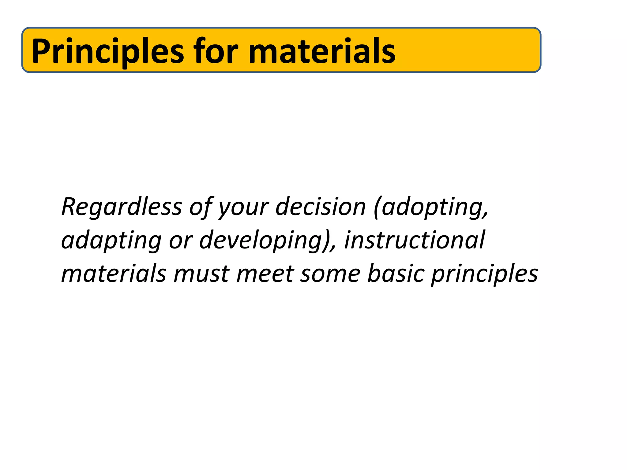 Principles for materials


 Regardless of your decision (adopting,
 adapting or developing), instructional
 materials must meet some basic principles
 