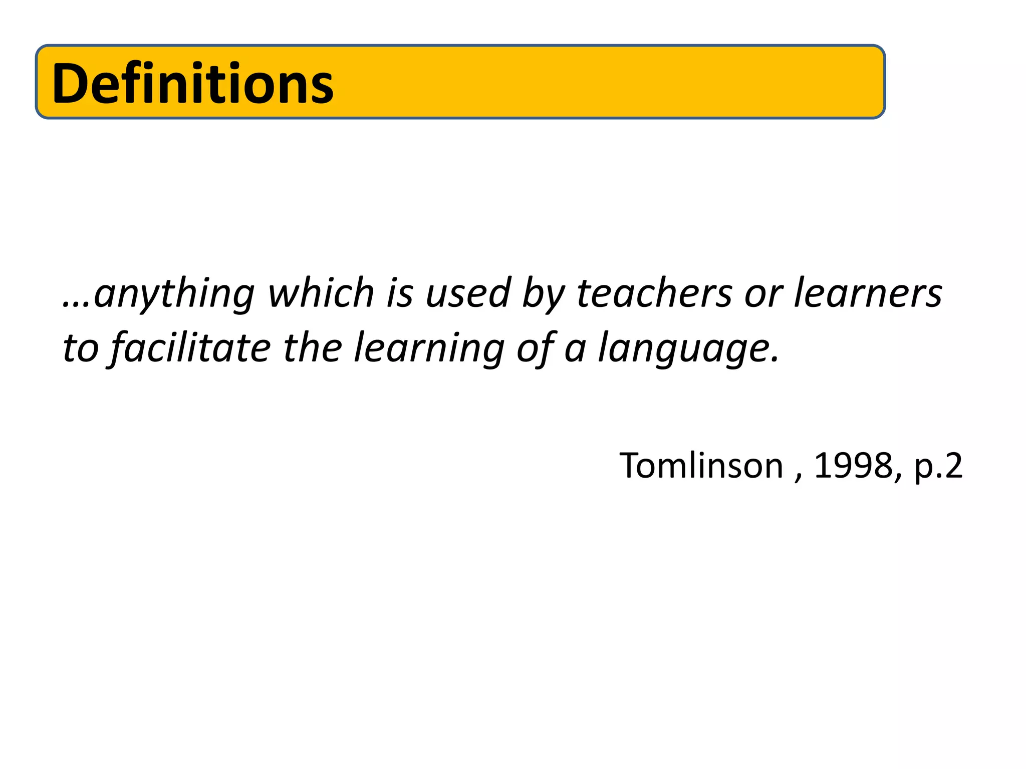 Definitions


…anything which is used by teachers or learners
to facilitate the learning of a language.

                             Tomlinson , 1998, p.2
 