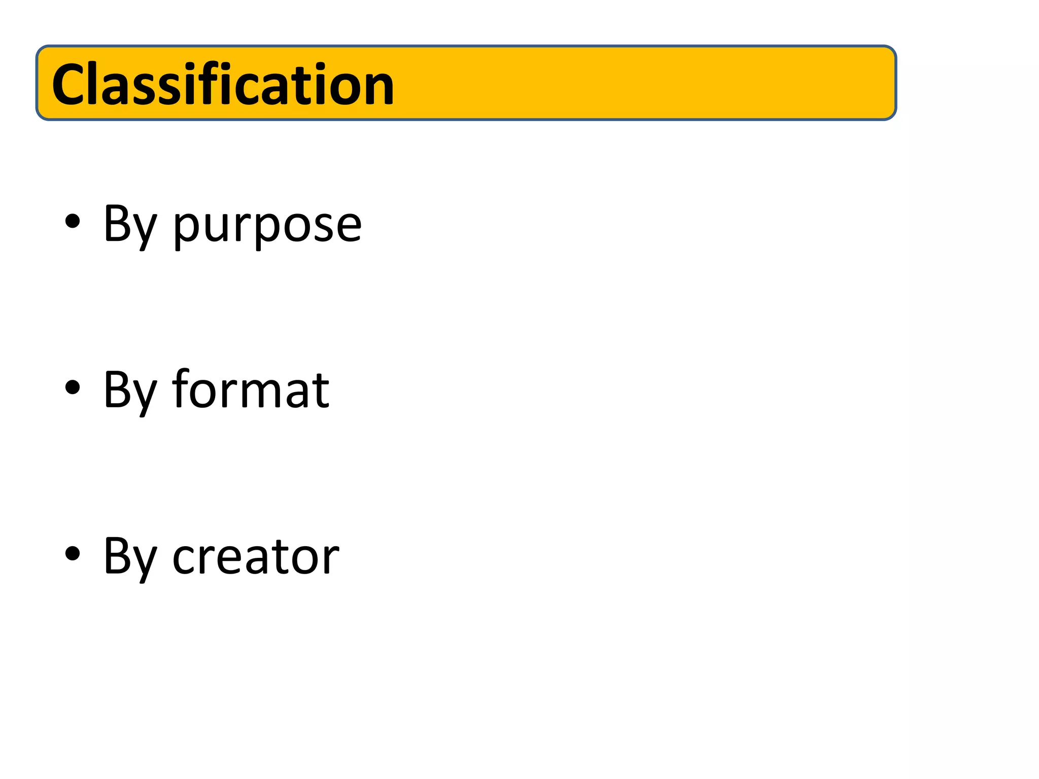 Classification

• By purpose

• By format

• By creator
 