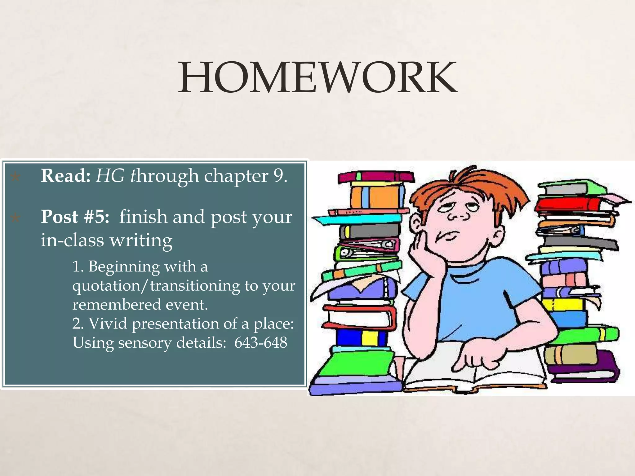 HOMEWORK
 Read: HG through chapter 9.
 Post #5: finish and post your
in-class writing
1. Beginning with a
quotation/transitioning to your
remembered event.
2. Vivid presentation of a place:
Using sensory details: 643-648
 
