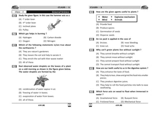439 (M) #
CLASS : 5
General Science
Class - 5
$ Study the given figure. In this case the hammer acts as a
(A) Ist
order lever
(B) IInd
order lever
(C) Inclined plane
(D) Pulley
% Which gas helps in burning ?
(A) Hydrogen (B) Carbon dioxide
(C) Oxygen (D) Nitrogen
 Which of the following statements is/are true about
the earthworms ?
(A) They are nature’s gardeners
(B) They loosen the soil and help to aerate it
(C) They enrich the soil with their waste matter
(D) All of these
' Ravi observed water droplets on the leaves of a plant
on a cold morning as shown in the figure given below.
The water droplets are formed by the
(A) condensation of water vapour in air.
(B) freezing of water in leaves.
(C) evaporation of water from leaves.
(D) all of these.
439 (M)
$
CLASS : 5
! How are the given agents useful to plants ?
(A) Provide food
(B) Produce spores
(C) Germination of seeds
(D) Disperse seeds
! An ice pack is applied in the case of
(A) bruises. (B) nose bleeding.
(C) knee cut. (D) head ache.
! Why can’t green plants live without sunlight ?
(A) They cannot breathe without sunlight
(B) They cannot move without sunlight
(C) They cannot prepare food without sunlight
(D) The cannot transport food without sunlight
!! How are our teeth useful to us in the digestive system ?
(A) They enhance the taste of food.
(B) Theyhelptotear,chewandgrindthefoodintosmaller
pieces.
(C) They produce digestive juices.
(D) They help to roll the food particles into balls to ease
swallowing.
! Which force acts on wood to float when immersed in
water ?
(A) Gravitational force (B) Buoyant force
(C) Frictional force (D) Mechanical force
 