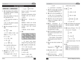 145
UN415
C L A S S : 5
Key and Solutions
CODE: 415 Mathematics
1. (C) According to the problem,
the number of pens is exactly
divisible by 18.
Also, the number is 5 less to
be divisible by 19.
∴ The required number is
19 × 5 – 5
= 95 – 5 = 90, which is exactly
divisible by 18
2. (A) The average of X  Y =
108
So,
X + Y
2
= 108
⇒ X + Y = 108× 2 = 216 → (1)
300% X = Y i.e., Y = 3X
X + Y = 216
⇒ X + 3X = 216
⇒ 4X = 216
⇒ X =
216
4
= 54
The required difference
= Y – X = 3X – X
= 2X = 2× 54 = 108
3. (D) Ratio of sides of a
triangle is 3 : 4 : 5
The longest side = 15 cm
= 5 units
∴ 1 unit =
15
cm= 3cm
5
Hence, 3 units = 9 cm and 4
units = 12 cm
Therefore, perimeter of the
triangle = (9 + 12 + 15) cm
= 36 cm
4. (D) Actual : 14.36 × 23 =
330.28
Addition : 14.36 + 23 = 37.36
The difference between his
answer and the actual
answer
= 330.28 – 37.36 = 292.92
5. (A)
10
11
3
1
5
7 9
2
8
6
4
∴ 11 more such basic
shapes fill up the given box.
6. (B) Length (l), Breadth (b)
⇒ P = 2(l + b) units
When length and breadth
are doubled,
l →2l b →2b
Then P = 2(2l + 2b)
= 2× [2(l + b)]
C L A S S : 5
146 ©Brain Mapping Academy
= 2× P
i.e., perimeter is doubled.
7. (D) The missing digit according
to the given expansion is 7.
8. (B) H.C.F. of 11, 33 and 88 is 11.
L.C.M. of 11, 33 and 88 is
11× 3× 8 = 11× 24 = H.C.F.× 24
9. (C) The sum of the three
angles in a triangle is 180o
or
2 right angles.
10. (D) In evaluation of a
numerical expression, division
(D), multiplication (M), addition
(A) and subtraction (S) have to
be performed in order.
11. (A) The product of factors in
the prime factorisation of a
number
=(2 × 2 × 2) × (3 × 3 × 3 × 3) × 5
∴ The number = The product
of the given prime factors =
3240
12. (C) Let the third number be
100.
Required %
120 100
= = 80
150
×
13. (C) 684  68.4  6.84  0.684
∴ R  Q  S  P
14. (B) Consecutive prime
numbers that differ by 2 are
called twin primes.
15. (B)
2
48
5
→
1
48 2 = 24
5
→ ÷
5
= 24 5 = 120
5
×
3 3
of 120 = 120
5 5
∴ ×
= 3 × 24 = 72
16. (B) Six hundred one thousand
and five hundred = 601500
17. (B) Score of Pavan = 76 =
4
5
of score of Prateek
4
76
5
→
5 5
76
5 4
→ ×
= 19 × 5 = 95
∴ Their total marks = 76 + 95
= 171
18. (C)
 