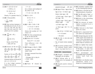 151
UN418
C L A S S : 5
12. (A) P = 12× 12× 12 m3
= 1728 cu. m
Q = 8× 6× 4 m3
= 192 cu. m
Clearly, P is greater than Q.
13. (B) 5 thousandths
5
=
1000
=0.005
14. (D) Twin primes between 1
and 100 are (3, 5), (5, 7), (11,
13), (17, 19), (29, 31), (41,
43), (59, 61), and (71, 73)
which are 8 in number.
15. (B)
10
×20
100
= 2
20
×10
100
= 2
Hence, 10 of 20
= 20% of 10.
16. (D) Factors of 36 are 1 ,
2 , 3 , 4 , 6 , 9, 12 ,
18, 36.
Factors of 24 are 1 , 2 ,
3 , 4 , 6 , 8, 12 , 24.
Common factors of 36 and 24
are 1, 2, 3, 4, 6, 12.
P is the 2-digit common
factor of 36 and 24.
∴ P = 12
Q is a factor and multiple of
28, which is 28.
∴ P + Q = 12 + 28 = 40
17. (B) Q = 2× R
Q ÷ Q = R = 1
⇒ R = 1
∴ Q = 2
18. (B) 100 = 60 + 40
= 5× 12 + 10× 4
∴ 12 + 4 = 16 notes
Hence, the number of 10
notes is 4.
19. (B) The lines perpendicular
to AE are AB and DE.
20. (B) Area of X = 8 units2
Area of Y = 11 units2
Their differnce = (11 – 8)
unit2
= 3 units2
21. (B) Oranges in Box A = 5984
Oranges in Box B = 5984 +
1250 = 7234
Oranges removed from Box
B = 2365
∴Oranges left in Box B
= 7234 – 2635
= 4599
22. (B) Point ‘B’ should be
C L A S S : 5
152 ©Brain Mapping Academy
joined to Q to get B
∠ = 86o
23. (D) Age of Tara = Age of Dev
Age of Jai = 3× Dev’s age
Given, total age = 60
⇒ Tara’s age + Dev’s age +
Jai’s age = 60
⇒ Dev’s age + Dev’s age +
3(Dev’s age) = 60
⇒ 5 Dev’s age = 60.
⇒ Dev’s age = 60 ÷ 5 = 12
years
∴ Age of Jai = 3× Dev’s age
= 3 × 12 years
= 36 years
24. (B) 29 = 30 – 1 = 10 + 10 + (10
– 1) = XXIX
∴ No. of match sticks needed
= 7
25. (A) Co-prime numbers have
no common factor other
than 1. So, their H.C.F is 1.
CODE: 418 General Science
26. (B) Oxygen, nitrogen and
hydrogen are all gases.
27. (A) A fishing pole or a
fishing rod is an example of
a lever.
28. (B) Aquatic plants release
oxygen.
29. (B) Cotyledon supplies food
to the developing embryo.
30. (B) Gneiss is formed by the
metamorphosis of granite.
31. (D) The life cycle is Seed →
seedling → sapling → plant.
32. (B) Brain is the controlling
centre of the body.
33. (B) The amount of water
vapour is present in air is
called humidity.
34. (B) A fulcrum is the fixed
point of a lever.
35. (C) Salt is separated from
salt water by evaporation.
36. (D) Overgrazing grass by like
cattle cause soil erosion as
most of the small plants are
removed. Small grass like
plants help to conserve soil.
37. (D) Ice is lighter than water.
38. (C) Ginger is the stem part
of the plant. A stem has
nodes and internodes on it.
39. (C) A grasshopper can
camouflage itself in the grass to
protect itself from the
predator.
40. (C) Water can dissolve many
substances, hence it is
known as a universal solvent.
 