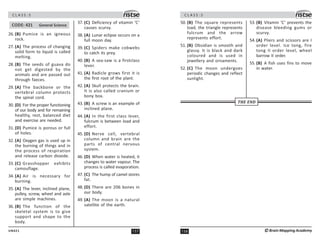 157
UN421
C L A S S : 5
CODE: 421 General Science
26. (B) Pumice is an igneous
rock.
27. (A) The process of changing
solid form to liquid is called
melting.
28. (B) The seeds of guava do
not get digested by the
animals and are passed out
through faeces.
29. (A) The backbone or the
vertebral column protects
the spinal cord.
30. (D) For the proper functioning
of our body and for remaining
healthy, rest, balanced diet
and exercise are needed.
31. (D) Pumice is porous or full
of holes.
32. (A) Oxygen gas is used up in
the burning of things and in
the process of respiration
and release carbon dioxide.
33. (C) Grasshopper exhibits
camouflage.
34. (A) Air is necessary for
burning.
35. (A) The lever, inclined plane,
pulley, screw, wheel and axle
are simple machines.
36. (B) The function of the
skeletal system is to give
support and shape to the
body.
37. (C) Deficiency of vitamin ‘C’
causes scurvy.
38. (A) Lunar eclipse occurs on a
full moon day.
39. (C) Spiders make cobwebs
to catch its prey.
40. (B) A sea-saw is a firstclass
lever.
41. (A) Radicle grows first it is
the first root of the plant.
42. (A) Skull protects the brain.
It is also called cranium or
bony box.
43. (B) A screw is an example of
inclined plane.
44. (A) In the first class lever,
fulcrum is between load and
effort.
45. (D) Nerve cell, vertebral
column and brain are the
parts of central nervous
system.
46. (D) When water is heated, it
changes to water vapour. The
process is called evaporation.
47. (C) The hump of camel stores
fat.
48. (D) There are 206 bones in
our body.
49. (A) The moon is a natural
satellite of the earth.
C L A S S : 5
158 ©Brain Mapping Academy
50. (B) The square represents
load, the triangle represents
fulcrum and the arrow
represents effort.
51. (B) Obsidian is smooth and
glassy. It is black and dark
coloured and is used in
jewellery and ornaments.
52. (C) The moon undergoes
periodic changes and reflect
sunlight.
53. (B) Vitamin ‘C’ prevents the
disease bleeding gums or
scurvy.
54. (A) Pliers and scissors are I
order level. Ice tong, fire
tong II order level, wheel
barrow II order.
55. (B) A fish uses fins to move
in water.
THE END
 