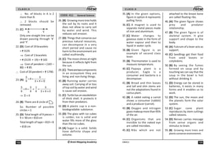 C L A S S :5
122 ©Brain Mapping Academy
∴ No. of blocks in A is 2
more than B.
∴ 2 blocks should be
removed.
21. (C)
X Y
Only one straight line can be
drawn passing through ‘X’
and ‘Y’.
22. (D) Cost of 19 bracelets
= 3135
⇒ Cost of 1 bracelets
= (3135 ÷ 19)= 165
⇒ Cost of pendent = (165 –
80) = 85
∴ Cost of 20 pendent = 1700.
23. (A) 9
5 5
÷6 =
8 2 × 8 ×
⇒ 9
5 5  5
÷ 6 = × =
8 8 6 2 × 8 × 3
= 3
24. (B) There are 8 circle of .
So. Number of possible
circles = 2.
25. (D) Total length of 9 pieces =
9 × 90cm=810cm
Total length of tape = 810 + 8
= 818 cm
CODE: 411 General Science
26. (B) Growing more tree holds
the soil by its roots and it
does not allow to carry soil
by water and wind. This
reduces soil erosion.
27. (D) Things that conserve our
precious natural resources,
can decompose in a very
short period and cause no
harm to the environment are
called ecofriendly.
28. (C) The moon shines at night
because it reflects light from
the sun.
29. (C) Therearetwocomponents
in an ecosystem they are
living and non-living things.
30. (B) Running water carries
away soil. Carrying of or loss
of top soil by water and wind
is cause soil erosion.
31. (C) Turtlehasanexoskeleton
of thick shell. It protects it
from their predators.
32. (D) A plastic cup is a non-
biodegradable substance.
33. (D) The glass with ice cubes
is colder, ice is solid and
water fills more of the glass
than the ice cubes.
34. (A) Sugar is a solid. Solids
have definite shape and
volume.
123
UN411
C L A S S :5
35. (A) In the given options,
figure in option A represents
pulling force.
36. (C) A magnet is used to
separate metal pieces made
of iron and aluminium.
37. (C) Water changes to
gaseous state in the form of
water vapour and then to
liquid in water cycle.
38. (B) Given figure is an
example of second class
lever.
39. (B) Thermometer is used to
measure temperature.
40. (C) Papaya plant is a
producer, Eagle is a
consumer and bacteria is a
decomposer.
41. (B) Broad and thin leaves
and tall and slim stems are
not the adaptations found in
cactus plant.
42. (B) A rabbit eating a carrot
shows a consumer (rabbit)
and a producer (carrot).
43. (B) Oxygen and nitrogen
gasesmakeupmorethan95%
of the air.
44. (C) Organisms that are
invisible to the naked eye
are called microbes.
45. (C) Ribs which are not
attached to the breast bone
are called floating ribs.
46. (A) The given figure shows
prey and predator
relationship.
47. (B) The given figure is of
skeletal system. It give
support and shape to the
body.
48. (A) Fulcrum of a lever acts as
support.
49. (C) Seedlings get their food
from seed leaves or
cotyledons.
50. (B) By seeing the fumes
formed on soup and by
touching we can say that the
soup in the bowl is hot
without drinking it.
51. (D) Energy can be stored in
batteries, it exists in many
forms and it enables us to
work.
52. (D) The sun, the moon and
the planets form the solar
system.
53. (C) Sugar cane plant
reproduces by stem cuttings
called ratoons.
54. (D) Nerves carries message
from sense organs and
stimulus to brain.
55. (B) Growing more trees and
plantsconserveenvironemnt.
 