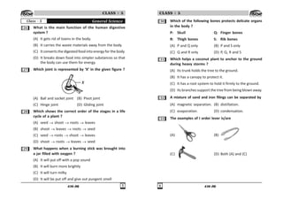 436 (M) #
CLASS : 5
$ What is the main function of the human digestive
system ?
(A) It gets rid of toxins in the body.
(B) It carries the waste materials away from the body.
(C) It converts the digested food into energy for the body.
(D) It breaks down food into simpler substances so that
the body can use them for energy.
% Which joint is represented by ‘X’ in the given figure ?
(A) Ball and socket joint (B) Pivot joint
(C) Hinge joint (D) Gliding joint
 Which shows the correct order of the stages in a life
cycle of a plant ?
(A) seed shoot roots leaves
(B) shoot leaves roots seed
(C) seed roots shoot leaves
(D) shoot roots leaves seed
' What happens when a burning stick was brought into
a jar filled with oxygen ?
(A) It will put off with a pop sound
(B) It will burn more brightly
(C) It will turn milky
(D) It will be put off and give out pungent smell
General Science
Class - 5
436 (M)
$
CLASS : 5
! Which of the following bones protects delicate organs
in the body ?
P: Skull Q: Finger bones
R: Thigh bones S: Rib bones
(A) P and Q only (B) P and S only
(C) Q and R only (D) P, Q, R and S
! Which helps a coconut plant to anchor to the ground
during heavy storms ?
(A) Its trunk holds the tree to the ground.
(B) It has a canopy to protect it.
(C) It has a root system to hold it firmly to the ground.
(D) Its branches support the tree from being blown away.
! A mixture of sand and iron filings can be separated by
(A) magnetic separation. (B) distillation.
(C) evaporation. (D) condensation.
!! The examples of I order lever is/are
(A) (B)
(C) (D) Both (A) and (C)
 