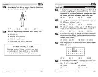 6#
UN412
© Brain Mapping Academy
C L A S S : 5
# Which part of our skeletal system shown in the picture
given protects our spinal cord ?
(A) P (B) Q (C) R (D) S
## Which of the following statements about birds is true?
(A) All birds fly.
(B) All birds have antennae.
(C) All birds have feathers.
(D) Some birds give birth to live young.
Question numbers: 56 to 60
This new section ‘Critical Thinking’, has been
introduced only from 2018-19 in the NSTSE
pattern and hence has no ‘Past’ questions.
66
UN415
© Brain Mapping Academy
C L A S S : 5
Mathematics
Code: 415
 A box had some pens in it. When the pens are distributed
equally to 18 children, none remained but while
distributing to 19 children, 5 children got 1 pen less than
the others. How many pens were there in the box ?
(A) 70 (B) 76 (C) 90 (D) 85
 The average of X and Y is 108. Y is 300% the value of X. Find
the difference between X and Y.
(A) 108 (B) 54 (C) 36 (D) 144
! The sides of a triangle are in the ratio 3 : 4 : 5. If the longest
side is 15 cm, what is the perimeter of the triangle ?
(A) 18 cm (B) 48 cm (C) 24 cm (D) 36 cm
 Suman had to multiply 14.36 by 23. Instead, he added the
two numbers. What is the difference between his answer
and the actual answer ?
(A) 315.69 (B) 292 (C) 293.92 (D 292.92
# How many more of the basic shape shown are needed to
fill the box up ?
(A) 11 (B) 9 (C) 10 (D) 12
$ If the length and breadth of a rectangle are doubled how
does its perimeter change ?
(A) Tripled (B) Doubled
(C) Halved (D) Remains the same
 