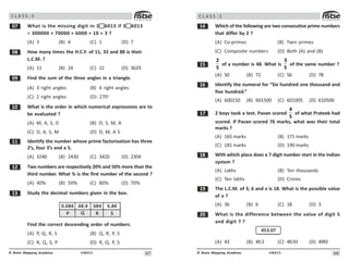 67
UN415
© Brain Mapping Academy
C L A S S : 5
% What is the missing digit in 3 6013 if 3 6013
= 300000 + 70000 + 6000 + 10 + 3 ?
(A) 3 (B) 6 (C) 1 (D) 7
 How many times the H.C.F. of 11, 33 and 88 is their
L.C.M. ?
(A) 11 (B) 24 (C) 22 (D) 3629
' Find the sum of the three angles in a triangle.
(A) 3 right angles (B) 4 right angles
(C) 2 right angles (D) 270o
 What is the order in which numerical expressions are to
be evaluated ?
(A) M, A, S, D (B) D, S, M, A
(C) D, A, S, M (D) D, M, A S
 Identify the number whose prime factorisation has three
2’s, four 3’s and a 5.
(A) 3240 (B) 2430 (C) 3420 (D) 2304
 Two numbers are respectively 20% and 50% more than the
third number. What % is the first number of the second ?
(A) 40% (B) 50% (C) 80% (D) 70%
! Study the decimal numbers given in the box.
0.684 6.84
68.4 684
P S
Q R
Find the correct descending order of numbers.
(A) P, Q, R, S (B) Q, R, P, S
(C) R, Q, S, P (D) R, Q, P, S
68
UN415
© Brain Mapping Academy
C L A S S : 5
 Which of the following are two consecutive prime numbers
that differ by 2 ?
(A) Co-primes (B) Twin primes
(C) Composite numbers (D) Both (A) and (B)
#
2
5
of a number is 48. What is
3
5
of the same number ?
(A) 50 (B) 72 (C) 56 (D) 78
$ Identify the numeral for “Six hundred one thousand and
five hundred.”
(A) 600150 (B) 601500 (C) 601005 (D) 610500
% 2 boys took a test. Pavan scored
4
5
of what Prateek had
scored. If Pavan scored 76 marks, what was their total
marks ?
(A) 165 marks (B) 171 marks
(C) 181 marks (D) 190 marks
 With which place does a 7-digit number start in the Indian
system ?
(A) Lakhs (B) Ten thousands
(C) Ten lakhs (D) Crores
' The L.C.M. of 3, 6 and x is 18. What is the possible value
of x ?
(A) 36 (B) 6 (C) 18 (D) 3
 What is the difference between the value of digit 5
and digit 7 ?
453.07
(A) 43 (B) 49.3 (C) 49.93 (D) 4993
 