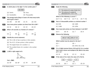 77
UN418
© Brain Mapping Academy
C L A S S : 5
$ In which place is the digit 7 in the number given ?
645.7849
(A) Tenths (B) Ones
(C) Hundredths (D) Thousandths
% The average mark of Raju in 5 tests is 70. How many marks
did he get in total ?
(A) 350 (B) 300 (C) 35 (D) 250
 How many prime numbers are there from 50 to 100 ?
(A) 18 (B) 12 (C) 10 (D) 20
' What is 35 seconds as a fraction of 1 minute ?
(A)


(B)

3#
(C)
7

(D)
7
0
 Identify the correct statement.
(A) The L.C.M. of two co-primes is their product.
(B) The H.C.F. of twin primes is their product.
(C) The largest factor of a number is 1.
(D) The smallest factor of a number is the number
itself.
 Δ ABC is right angled at B.
)
* +

Find BAC
∠ .
(A) 59o
(B) 69o
(C) 79o
(D) 89o
78
UN418
© Brain Mapping Academy
C L A S S : 5
 Study the following.
P : The volume of a cube of side 12 m.
Q : The volume of a cuboid of
dimensions 8 m 6 m 4 m.
× ×
Which of the following is correct ?
(A) P  Q (B) P  Q (C) P = Q (D) P = 4Q
! How is 5 thousandths written as a decimal number ?
(A) 0.05 (B) 0.005
(C) 5.000 (D) 0.056
 How many twin primes are there between 1 and 100 ?
(A) 6 (B) 10 (C) 7 (D) 8
# Observe the following.
10% of 20 20% of 10
Which symbol must be placed in the box ?
(A)  (B) =
(C)  (D) Either (A) or (B)
$ P is a 2-digit common factor of 36 and 24. Q is a number
that is both a factor and multiple of 28. What is the value
of P + Q ?
(A) 24 (B) 28 (C) 12 (D) 40
% If the value of Q is twice the value of R, find Q.
56
÷ P
Q R
÷ Q
(A) 56 (B) 2 (C) 1 (D) 28
 