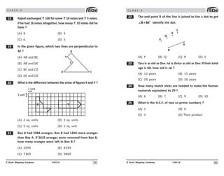 79
UN418
© Brain Mapping Academy
C L A S S : 5
 Rajesh exchanged 100 for some 10 notes and 5 notes.
If he had 16 notes altogether, how many 10 notes did he
have ?
(A) 8 (B) 4
(C) 6 (D) 5
' In the given figure, which two lines are perpendicular to
AE ?
(A) AB and BC
(B) AB and DE
(C) BC and CD
(D) DE and CD
 What is the difference between the areas of figures X and Y ?
1 unit
1 unit
X Y
(A) 2 sq. units (B) 3 sq. units
(C) 5 sq. units (D) 1 sq. unit
 Box A had 5984 oranges. Box B had 1250 more oranges
than Box A. If 2635 oranges were removed from Box B,
how many oranges were left in Box B ?
(A) 2099 (B) 4599
(C) 7369 (D) 9869
A
B
E
D C
80
UN418
© Brain Mapping Academy
C L A S S : 5
The end point B of the line is joined to the a dot to get
.
o
B= 86
∠ Identify the dot.
A
B
P
Q
R
S
(A) P (B) Q (C) R (D) S
! Tara is as old as Dev. Jai is thrice as old as Dev. If their total
age is 60, how old is Jai ?
(A) 12 years (B) 15 years
(C) 30 years (D) 36 years
 How many match sticks are needed to make the Roman
numerals equivalent to 29 ?
(A) 6 (B) 7 (C) 9 (D) 10
# What is the H.C.F. of two co-prime numbers ?
(A) 1 (B) 0
(C) 2 (D) Their product
 