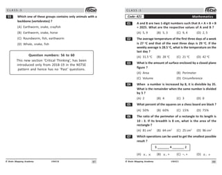 87
UN418
© Brain Mapping Academy
C L A S S : 5
## Which one of these groups contains only animals with a
backbone (vertebrates) ?
(A) Earthworm, snake, crayfish
(B) Earthworm, snake, horse
(C) Roundworm, fish, earthworm
(D) Whale, snake, fish
Question numbers: 56 to 60
This new section ‘Critical Thinking’, has been
introduced only from 2018-19 in the NSTSE
pattern and hence has no ‘Past’ questions.
88
UN421
© Brain Mapping Academy
C L A S S : 5
Mathematics
Code: 421
 A and B are two 1-digit numbers such that A × A × B × B
= 2025. What are the respective values of A and B ?
(A) 5, 9 (B) 5, 3 (C) 9, 4 (D) 2, 5
 The average temperature of the first three days of a week
is 27 o
C and that of the next three days is 29 o
C. If the
weekly average is 28.5 o
C, what is the temperature on the
last day ?
(A) 31.5 o
C (B) 28 o
C (C) 21 o
C (D) 42 o
C
! What is the amount of surface enclosed by a closed plane
figure ?
(A) Area (B) Perimeter
(C) Volume (D) Circumference
 When a number is increased by 8, it is divisible by 35.
What is the remainder when the same number is divided
by 5 ?
(A) 2 (B) 4 (C) 3 (D) 0
# What percent of the squares on a chess board are black ?
(A) 50% (B) 60% (C) 15% (D) 75%
$ The ratio of the perimeter of a rectangle to its length is
10 : 3. If its breadth is 8 cm, what is the area of the
rectangle ?
(A) 81 cm2
(B) 64 cm2
(C) 25 cm2
(D) 96 cm2
% Which operations can be used to get the smallest possible
result ?
5 _______ 4 _______ 2
(A) × , × (B) × , + (C) –, + (D) × , ÷
 