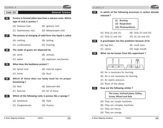 93
UN421
© Brain Mapping Academy
C L A S S : 5
$ Pumice is formed when lava from a volcano cools. Which
type of rock is pumice ?
(A) Gaseous rock (B) Igneous rock
(C) Sedimentary rock (D) Metamorphic rock
% The process of changing of solid form into liquid is called
(A) melting. (B) boiling.
(C) condensation. (D) freezing.
 The seeds of guava are dispersed by
(A) wind. (B) animals.
(C) water. (D) explosion mechanism.
' What does the backbone protect ?
(A) Spinal cord (B) Internal organs
(C) Joints (D) Skull
! Which of these does our body need for its proper
functioning ?
(A) Rest (B) Balanced diet
(C) Exercise (D) All of these
! Which of the following rocks is porous like a sponge ?
(A) Sandstone (B) Slate
(C) Conglomerate (D) Pumice
General Science
Code: 421
94
UN421
© Brain Mapping Academy
C L A S S : 5
! In which of the following processes is carbon dioxide
released ?
(i) Burning
(ii) Respiration
(iii) Photosynthesis
(A) Only (i) and (ii) (B) Only (ii) and (iii)
(C) Only (i) and (iii) (D) (i), (ii) and (iii)
!! A grasshopper has few predators because of its
(A) big feet. (B) small eyes.
(C) colour. (D) large mouth.
! What can be known from this experiment ?
(A) Air is necessary for burning.
(B) Air is not necessary for burning.
(C) Air exerts pressure.
(D) None of the above
!# How are the following similar ?
The Lever, Inclined plane, Pulley,
Screw, Wheel and Axle
(A) They are simple machines.
(B) They are complex machines.
(C) They are forces.
(D) They are energy.
 