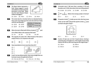 13
UN411
© Brain Mapping Academy
C L A S S : 5
$ The figure below represents a
field. Kalyan jogged 5 rounds
and walked 4 rounds along the
perimeter of the field. What
was the total distance Kalyan
walked and jogged ?
(A) 520m (B) 790m (C) 675m (D) 450m
% The rental rates for a function hall are as tabulated below.
How much must Singh pay if he rents the hall from Friday
until the next Monday ?
(A) 625 (B) 650
(C) 675 (D) 700
 When the tank is filled with 20 litres of petrol
⎛ ⎞
⎜ ⎟
⎝ ⎠
th
1
4
part
of it is filled. What is the capacity of the tank?
(A) 10l (B) 60l (C) 40l (D) 80l
' The capacity of a tank is 45 l. What fraction of the tank is
empty if there is 15 l of petrol in the tank?
(A)
2
3
(B)
2
4
(C)
2
5
(D)
2
6
 How many blocks in A are more than that of B ?
(A) 1
(B) 2
(C) 3
(D) 4
 XandYaretwodistinctpoints.Howmanystraightlinescan
be drawn to pass through both of them?
(A) Only two (B) Three (C) Only one (D) Many
) *
17 m
25 m
12
m
3 m
1
0
m
8 m
Weekdays  150 per day
 175 per day
Saturday 
Sunday
14
UN411
© Brain Mapping Academy
C L A S S : 5
A bracelet costs 80 more than a pendant. If 19 such
braceletscost 3135,thenwhatisthecostof20pendants?
(A) 3620 (B) 4735 (C) 1900 (D) 1700
!
5 5
÷6
2 x 8 x
8
=
9 . What is the missing number in the box?
(A) 3 (B) 6 (C) 8 (D) 12
 If4quartercircles( )makeuponecircle,thenhowmany
circles can be made using all the quarter circles ( ) you
can find in the given shape ?
(A) 1 (B) 2 (C) 3 (D) 4
# A piece of tape was cut into 9 equal pieces, leaving a
remaining piece of length 8 cm. If the length of each of the
9 pieces was 90 cm, then how long was the original tape ?
(A) 138cm (B) 800cm
(C) 810cm (D) 818cm
 