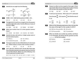 101
UN423
© Brain Mapping Academy
C L A S S : 5
# Identify the zero angle from the following.
(A)
)
B
O
(B)
)
B
O
(C)
A
B
O
(D)
A
B
O
$ If2805÷ 2.55=1100,findthequotientof 280.5÷ 25.5.
(A) 1.1 (B) 1.01 (C) 0.11 (D) 11
% The digits 6,0,3,7,6 and 9 are arranged to form the greatest
possible 6-digit odd number. Find the difference in value of
the two ‘6’ digits.
(A) 5400 (B) 540 (C) 54600 (D) 54000
 Which two numbers have 11 as their greatest common
factor ?
(A) 2244 (B) 3355 (C) 11101 (D) 3399
' Identify the place with which an 8-digit number starts in
the International system.
(A) Millions (B) Ten millions
(C) Hundred thousands (D) Lakhs
 Thelargestnumberlessthan100divisibleby15isdecreased
by 5. Which of these is a factor of the resultant number ?
(A) 23 (B) 17 (C) 25 (D) 19
 LetP=256.32,Q=456.321andR=95.326.WhenRahuladds
two of the given decimals and subtracts third one from the
sum he finds 295.327. Which one of the following is the
correct expression for Rahul’s work ?
(A) P + Q −R (B) P + R − Q (C) Q + R − P (D) P − R + Q
102
UN423
© Brain Mapping Academy
C L A S S : 5
Stampsinanalbumcanbearrangedas12perpageor18per
pageexactly.Whatisthepossiblegreatestnumberofstamps
one can have if the stamps are fewer than 500 ?
(A) 468 (B) 540 (C) 504 (D) 432
! P and Q are two fractions. When twice of P is subtracted
from Q we get
12
25
. If Q is equal to
3
4
then find the value of
P + Q .
(A)
277
200
(B)
1
30
(C)
200
277
(D)
177
200
 Which of the following expressions does not describe
the value of the digit 5 in the number 21.3572 ?
(A) 500 ten-thousandths (B) 50 tenths
(C) 50 thousandths (D) 5 hundredths
# When we divide one number by another and there
is no remainder, the divisor  the quotient are the
________ of the first number.
(A) factors (B) multiples
(C) product (D) answer
 